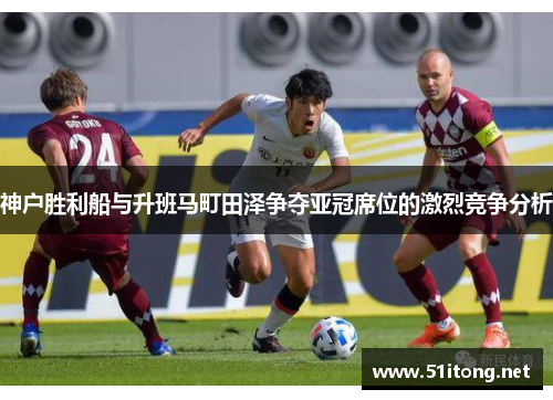 神户胜利船与升班马町田泽争夺亚冠席位的激烈竞争分析