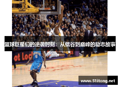 篮球巨星们的逆袭时刻：从低谷到巅峰的励志故事