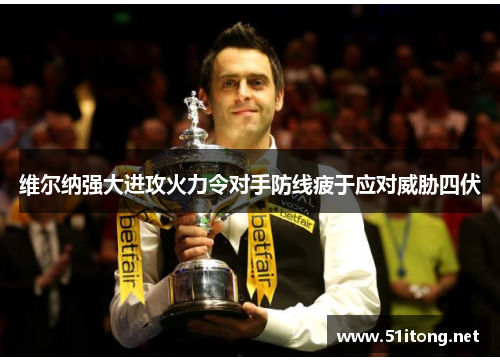 维尔纳强大进攻火力令对手防线疲于应对威胁四伏