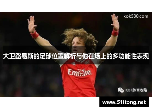 大卫路易斯的足球位置解析与他在场上的多功能性表现 大卫路易斯的足球位置解析与他在场上的多功能性表现