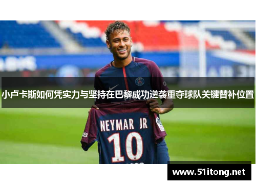 小卢卡斯如何凭实力与坚持在巴黎成功逆袭重夺球队关键替补位置