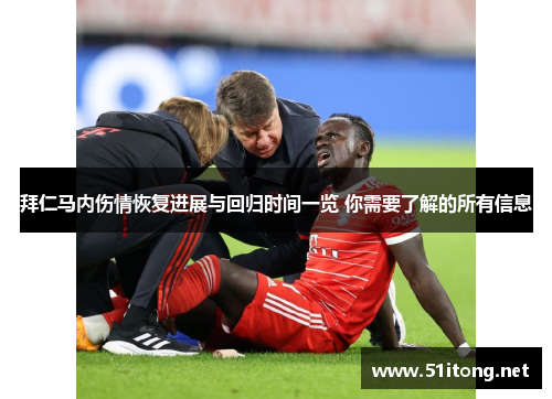 拜仁马内伤情恢复进展与回归时间一览 你需要了解的所有信息 拜仁马内伤情恢复进展与回归时间一览 你需要了解的所有信息
