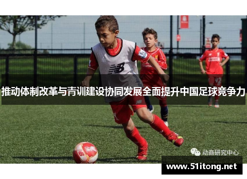 推动体制改革与青训建设协同发展全面提升中国足球竞争力 推动体制改革与青训建设协同发展全面提升中国足球竞争力