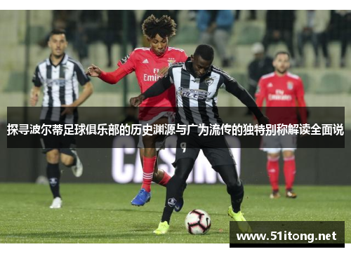探寻波尔蒂足球俱乐部的历史渊源与广为流传的独特别称解读全面说