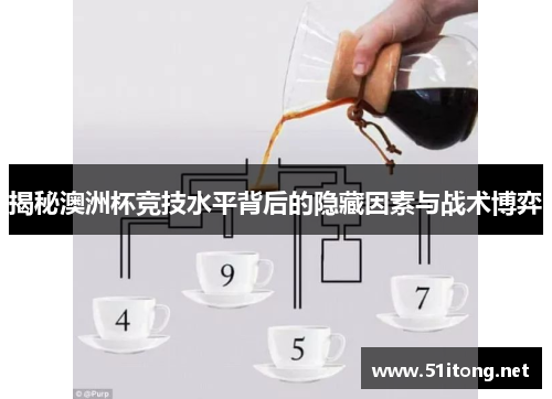 揭秘澳洲杯竞技水平背后的隐藏因素与战术博弈