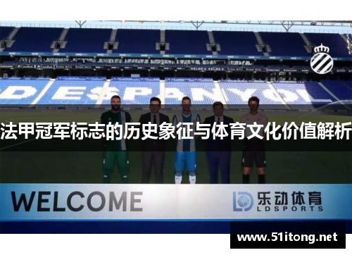 法甲冠军标志的历史象征与体育文化价值解析 法甲冠军标志的历史象征与体育文化价值解析