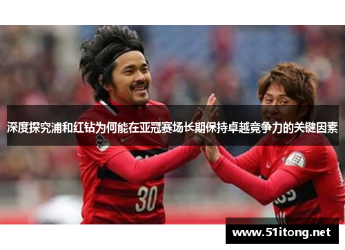 深度探究浦和红钻为何能在亚冠赛场长期保持卓越竞争力的关键因素 深度探究浦和红钻为何能在亚冠赛场长期保持卓越竞争力的关键因素