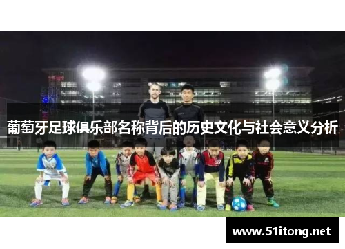 葡萄牙足球俱乐部名称背后的历史文化与社会意义分析 葡萄牙足球俱乐部名称背后的历史文化与社会意义分析