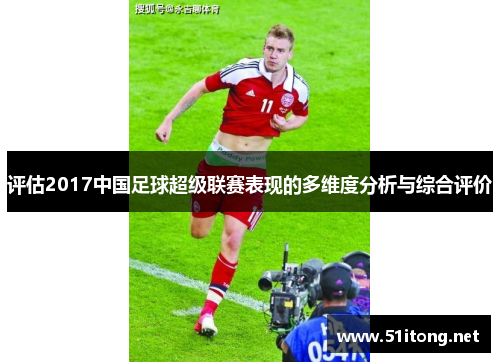 评估2017中国足球超级联赛表现的多维度分析与综合评价 评估2017中国足球超级联赛表现的多维度分析与综合评价