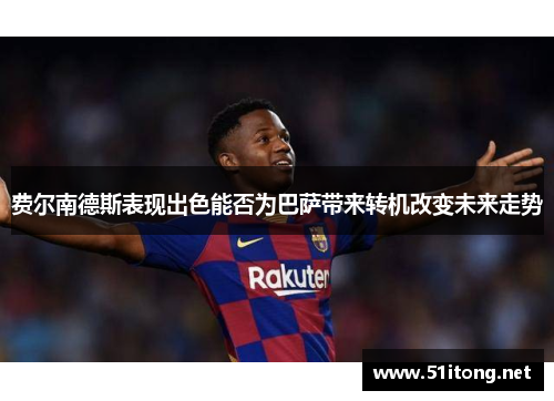 费尔南德斯表现出色能否为巴萨带来转机改变未来走势 费尔南德斯表现出色能否为巴萨带来转机改变未来走势