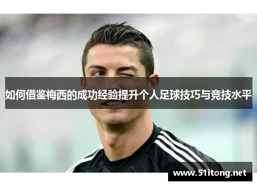 如何借鉴梅西的成功经验提升个人足球技巧与竞技水平