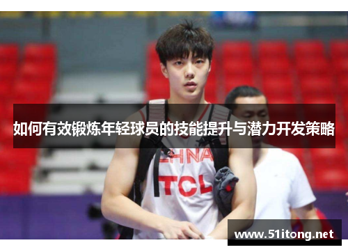 如何有效锻炼年轻球员的技能提升与潜力开发策略