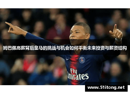 姆巴佩高薪背后皇马的挑战与机会如何平衡未来投资与薪资结构