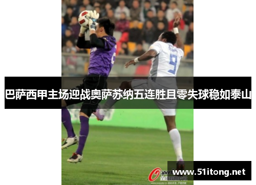 巴萨西甲主场迎战奥萨苏纳五连胜且零失球稳如泰山