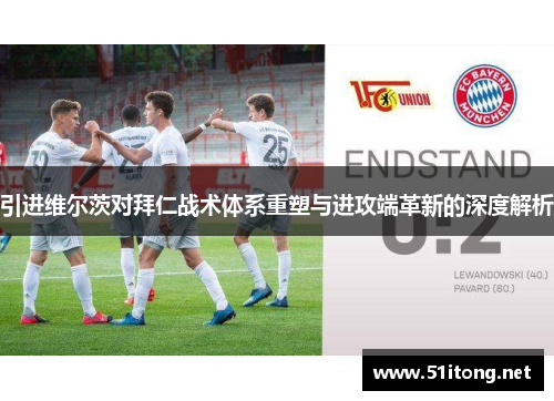 引进维尔茨对拜仁战术体系重塑与进攻端革新的深度解析