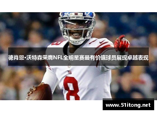 德肖恩·沃特森荣膺NFL全明星赛最有价值球员展现卓越表现