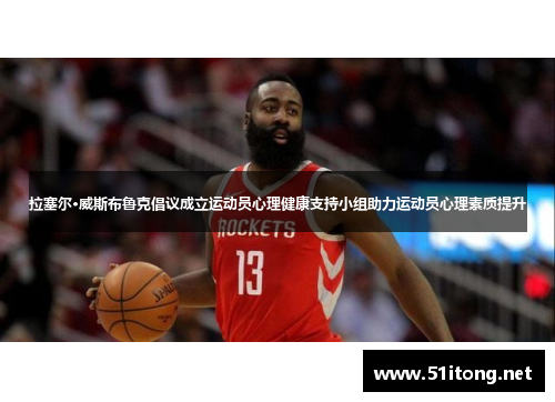 拉塞尔·威斯布鲁克倡议成立运动员心理健康支持小组助力运动员心理素质提升