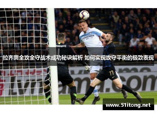 拉齐奥全攻全守战术成功秘诀解析 如何实现攻守平衡的极致表现