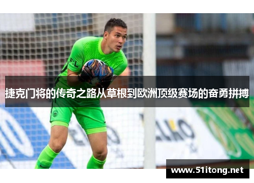 捷克门将的传奇之路从草根到欧洲顶级赛场的奋勇拼搏 捷克门将的传奇之路从草根到欧洲顶级赛场的奋勇拼搏