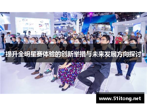 提升全明星赛体验的创新举措与未来发展方向探讨 提升全明星赛体验的创新举措与未来发展方向探讨