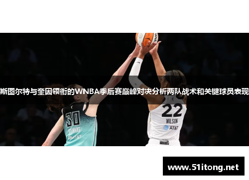 斯图尔特与奎因领衔的WNBA季后赛巅峰对决分析两队战术和关键球员表现 斯图尔特与奎因领衔的WNBA季后赛巅峰对决分析两队战术和关键球员表现