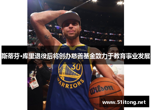 斯蒂芬·库里退役后将创办慈善基金致力于教育事业发展
