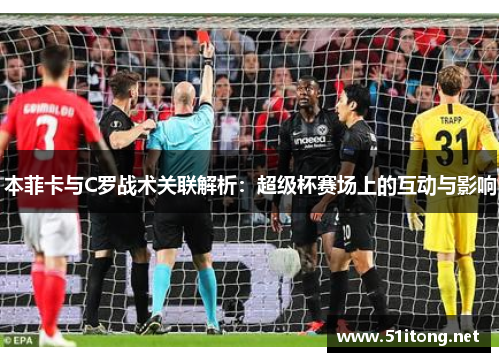 本菲卡与C罗战术关联解析：超级杯赛场上的互动与影响