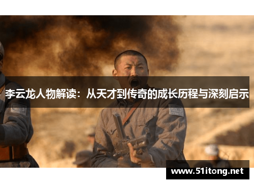 李云龙人物解读:从天才到传奇的成长历程与深刻启示 李云龙人物解读:从天才到传奇的成长历程与深刻启示