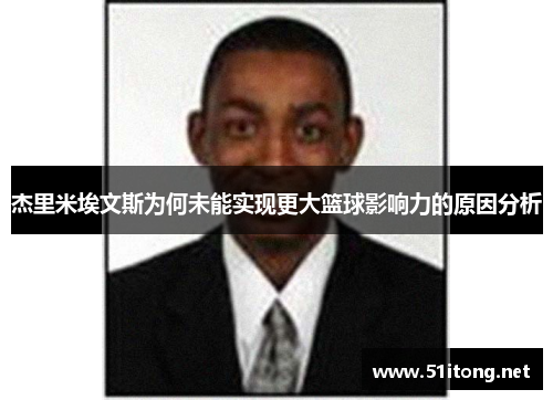 杰里米埃文斯为何未能实现更大篮球影响力的原因分析 杰里米埃文斯为何未能实现更大篮球影响力的原因分析