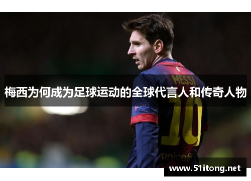 梅西为何成为足球运动的全球代言人和传奇人物