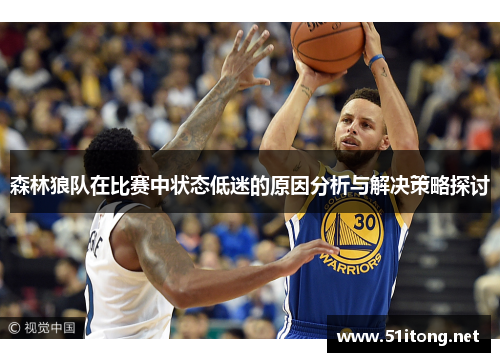 森林狼队在比赛中状态低迷的原因分析与解决策略探讨 森林狼队在比赛中状态低迷的原因分析与解决策略探讨